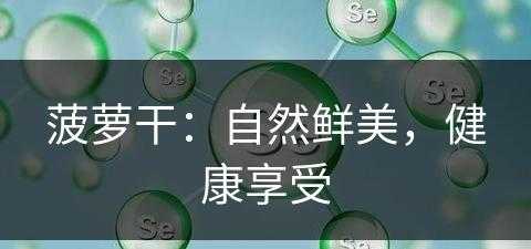 菠萝干：自然鲜美，健康享受(菠萝干百科)